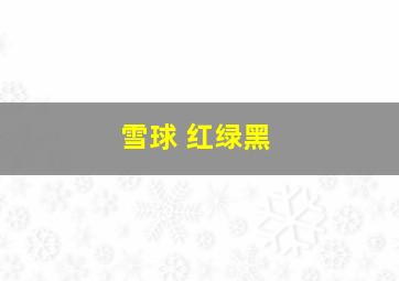 雪球 红绿黑